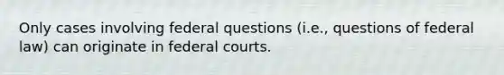 Only cases involving federal questions (i.e., questions of federal law) can originate in federal courts.