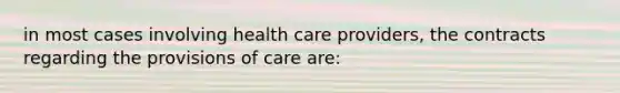 in most cases involving health care providers, the contracts regarding the provisions of care are: