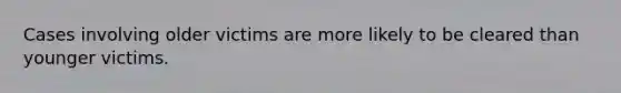 Cases involving older victims are more likely to be cleared than younger victims.