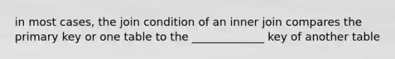 in most cases, the join condition of an inner join compares the primary key or one table to the _____________ key of another table