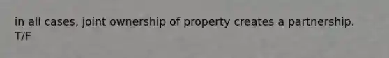 in all cases, joint ownership of property creates a partnership. T/F