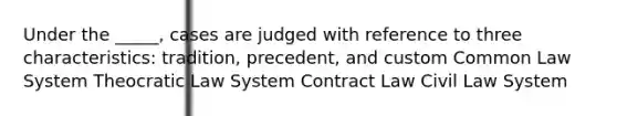 Under the _____, cases are judged with reference to three characteristics: tradition, precedent, and custom Common Law System Theocratic Law System Contract Law Civil Law System