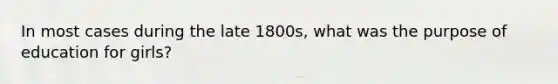 In most cases during the late 1800s, what was the purpose of education for girls?