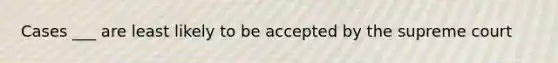 Cases ___ are least likely to be accepted by the supreme court