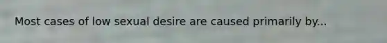 Most cases of low sexual desire are caused primarily by...