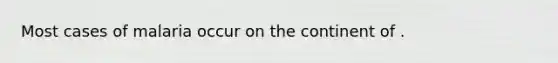 Most cases of malaria occur on the continent of .