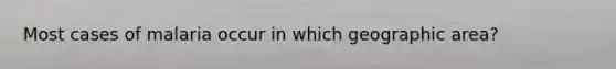 Most cases of malaria occur in which geographic area?