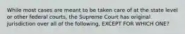 While most cases are meant to be taken care of at the state level or other federal courts, the Supreme Court has original jurisdiction over all of the following, EXCEPT FOR WHICH ONE?