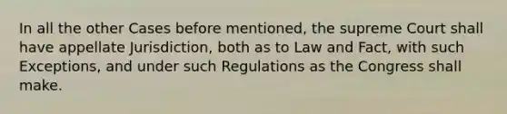 In all the other Cases before mentioned, the supreme Court shall have appellate Jurisdiction, both as to Law and Fact, with such Exceptions, and under such Regulations as the Congress shall make.