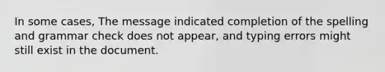 In some cases, The message indicated completion of the spelling and grammar check does not appear, and typing errors might still exist in the document.