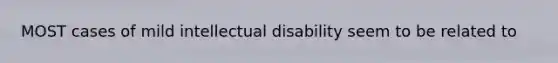 MOST cases of mild intellectual disability seem to be related to