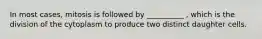 In most cases, mitosis is followed by __________ , which is the division of the cytoplasm to produce two distinct daughter cells.