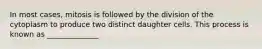 In most cases, mitosis is followed by the division of the cytoplasm to produce two distinct daughter cells. This process is known as ______________