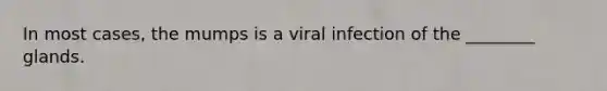 In most cases, the mumps is a viral infection of the ________ glands.