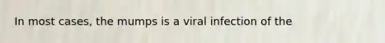 In most cases, the mumps is a viral infection of the