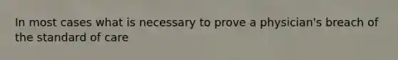 In most cases what is necessary to prove a physician's breach of the standard of care