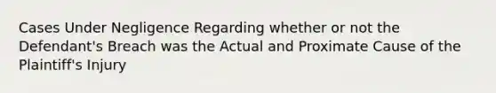 Cases Under Negligence Regarding whether or not the Defendant's Breach was the Actual and Proximate Cause of the Plaintiff's Injury