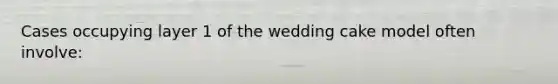 Cases occupying layer 1 of the wedding cake model often involve: