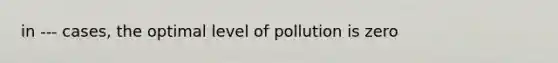 in --- cases, the optimal level of pollution is zero