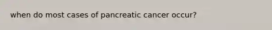 when do most cases of pancreatic cancer occur?