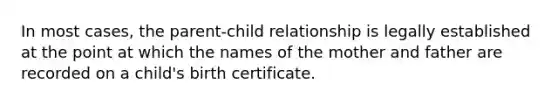 In most cases, the parent-child relationship is legally established at the point at which the names of the mother and father are recorded on a child's birth certificate.