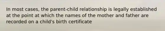 In most cases, the parent-child relationship is legally established at the point at which the names of the mother and father are recorded on a child's birth certificate