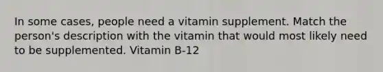 In some cases, people need a vitamin supplement. Match the person's description with the vitamin that would most likely need to be supplemented. Vitamin B-12