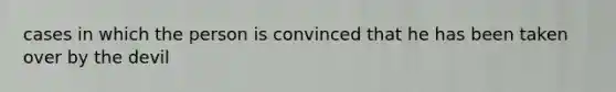 cases in which the person is convinced that he has been taken over by the devil