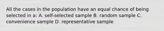 All the cases in the population have an equal chance of being selected in a: A. self-selected sample B. random sample C. convenience sample D. representative sample