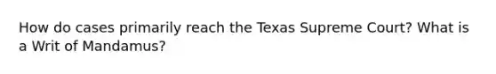 How do cases primarily reach the Texas Supreme Court? What is a Writ of Mandamus?