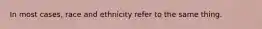 In most cases, race and ethnicity refer to the same thing.