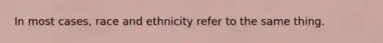 In most cases, race and ethnicity refer to the same thing.