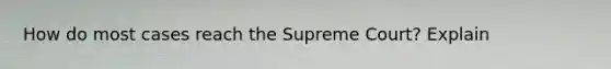 How do most cases reach the Supreme Court? Explain