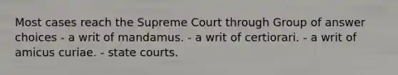 Most cases reach the Supreme Court through Group of answer choices - a writ of mandamus. - a writ of certiorari. - a writ of amicus curiae. - state courts.