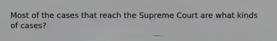 Most of the cases that reach the Supreme Court are what kinds of cases?