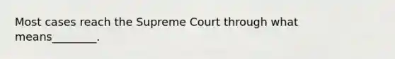 Most cases reach the Supreme Court through what means________.