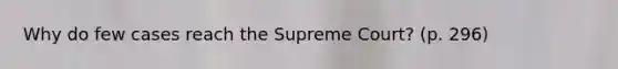 Why do few cases reach the Supreme Court? (p. 296)