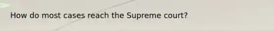 How do most cases reach the Supreme court?