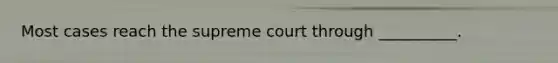 Most cases reach the supreme court through __________.