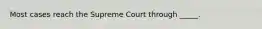 Most cases reach the Supreme Court through _____.