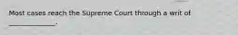 Most cases reach the Supreme Court through a writ of ______________.