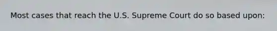 Most cases that reach the U.S. Supreme Court do so based upon: