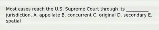 Most cases reach the U.S. Supreme Court through its __________ jurisdiction. A. appellate B. concurrent C. original D. secondary E. spatial