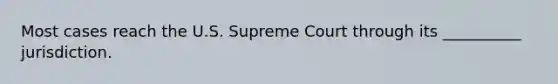 Most cases reach the U.S. Supreme Court through its __________ jurisdiction.