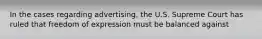 In the cases regarding advertising, the U.S. Supreme Court has ruled that freedom of expression must be balanced against