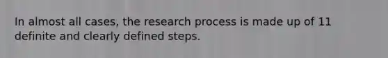 In almost all cases, the research process is made up of 11 definite and clearly defined steps.