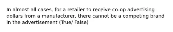 In almost all cases, for a retailer to receive co-op advertising dollars from a manufacturer, there cannot be a competing brand in the advertisement (True/ False)