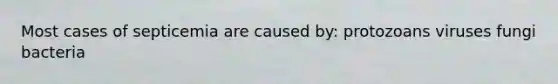Most cases of septicemia are caused by: protozoans viruses fungi bacteria