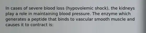 In cases of severe blood loss (hypovolemic shock), the kidneys play a role in maintaining blood pressure. The enzyme which generates a peptide that binds to vascular smooth muscle and causes it to contract is: