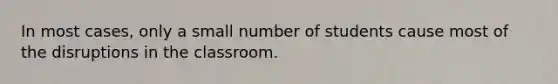 In most cases, only a small number of students cause most of the disruptions in the classroom.